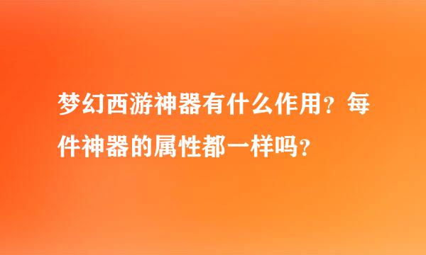 梦幻西游神器有什么作用？每件神器的属性都一样吗？