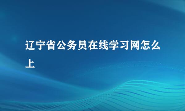 辽宁省公务员在线学习网怎么上