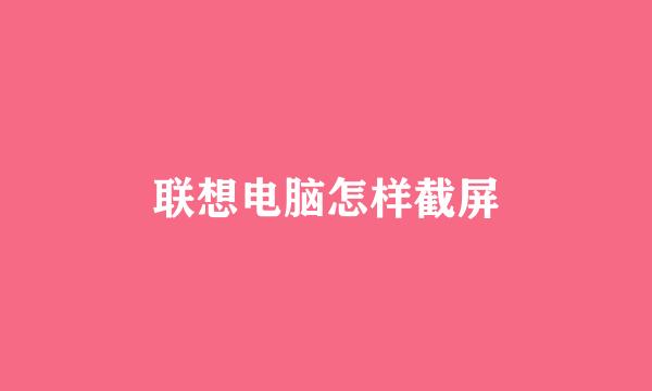 联想电脑怎样截屏