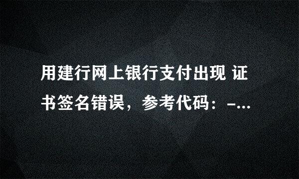 用建行网上银行支付出现 证书签名错误，参考代码：-10019 什么意思