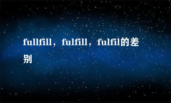 fullfill，fulfill，fulfil的差别