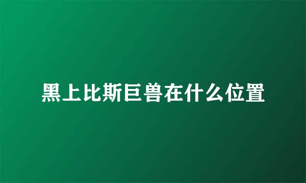 黑上比斯巨兽在什么位置