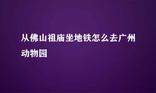 从佛山祖庙坐地铁怎么去广州动物园