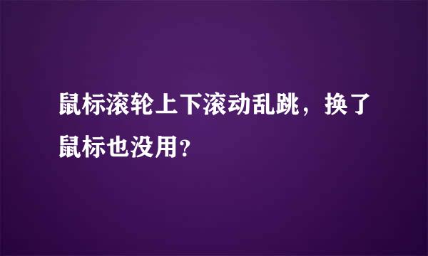 鼠标滚轮上下滚动乱跳，换了鼠标也没用？