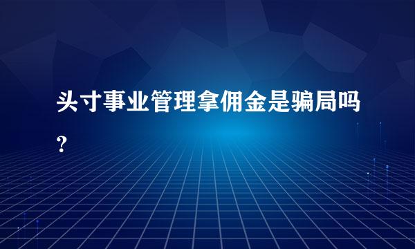 头寸事业管理拿佣金是骗局吗？