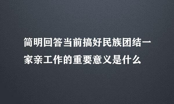 简明回答当前搞好民族团结一家亲工作的重要意义是什么