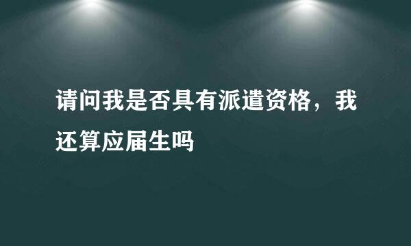 请问我是否具有派遣资格，我还算应届生吗