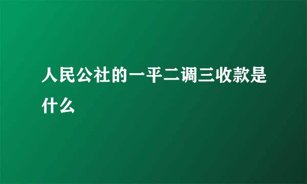 人民公社的一平二调三收款是什么