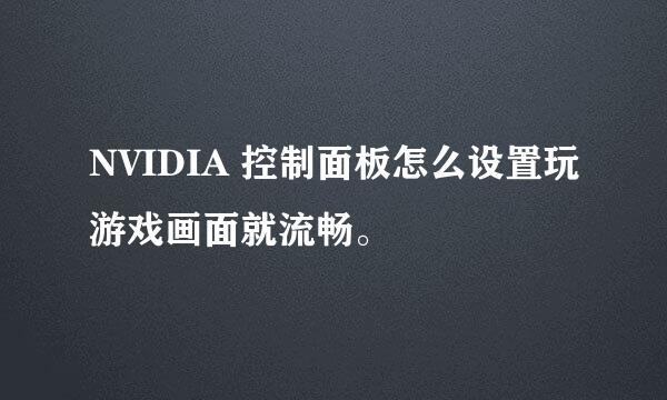 NVIDIA 控制面板怎么设置玩游戏画面就流畅。