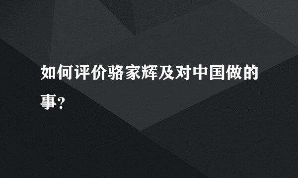 如何评价骆家辉及对中国做的事？