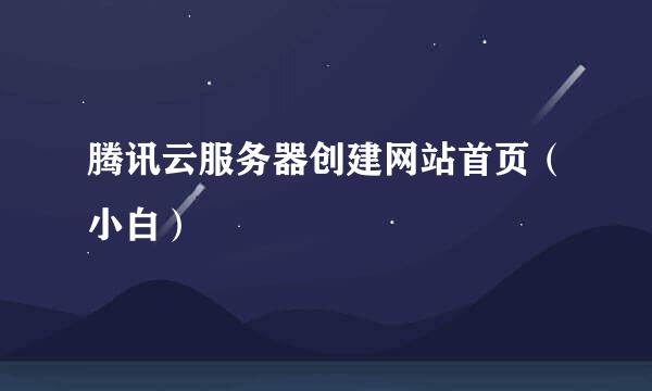 腾讯云服务器创建网站首页（小白）