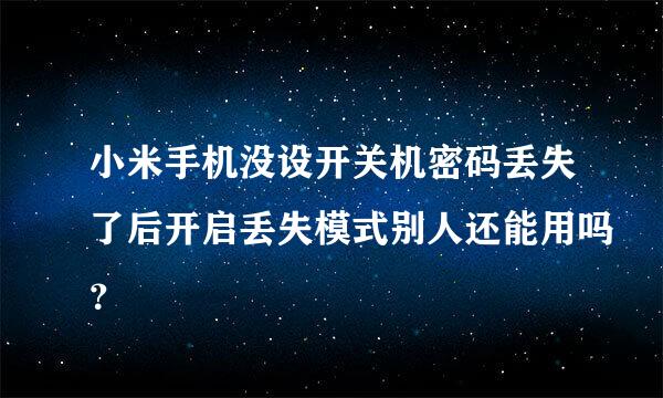 小米手机没设开关机密码丢失了后开启丢失模式别人还能用吗？