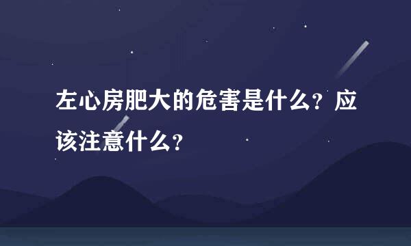 左心房肥大的危害是什么？应该注意什么？