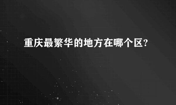 重庆最繁华的地方在哪个区?