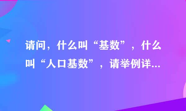 请问，什么叫“基数”，什么叫“人口基数”，请举例详细解释和说明？