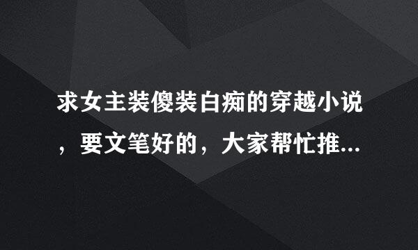 求女主装傻装白痴的穿越小说，要文笔好的，大家帮忙推荐几本啊~~