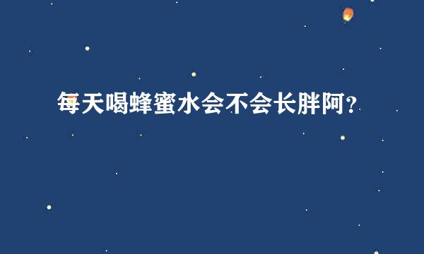 每天喝蜂蜜水会不会长胖阿？