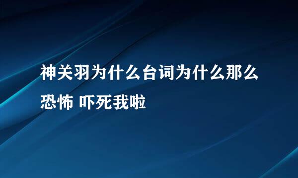 神关羽为什么台词为什么那么恐怖 吓死我啦