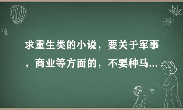 求重生类的小说，要关于军事，商业等方面的，不要种马，不要YY