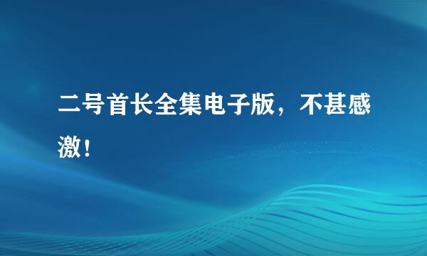 二号首长全集电子版，不甚感激！