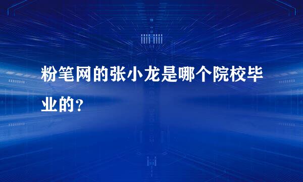 粉笔网的张小龙是哪个院校毕业的？