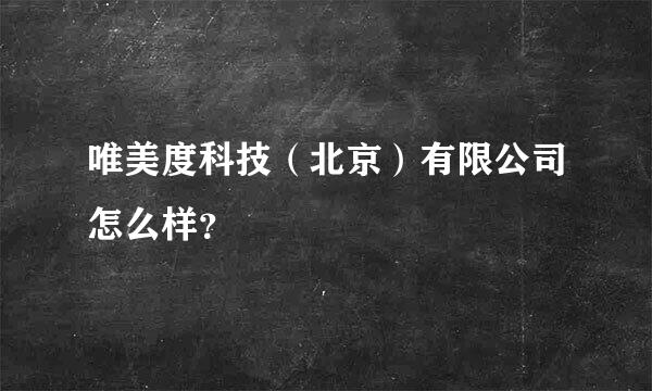 唯美度科技（北京）有限公司怎么样？