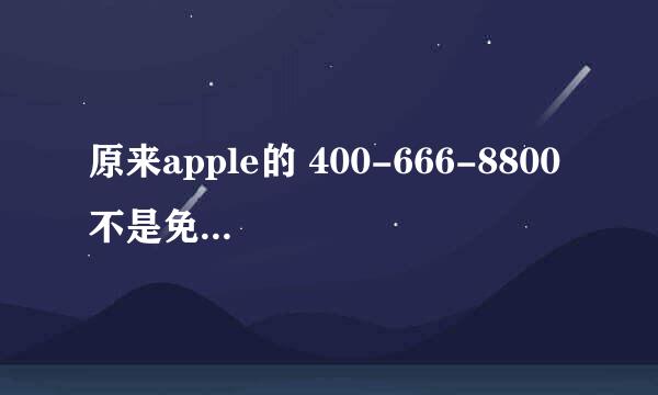 原来apple的 400-666-8800 不是免费电话啊