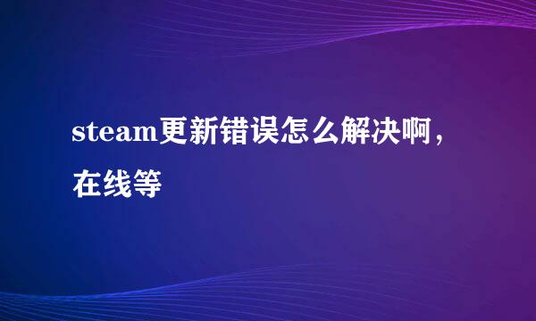 steam更新错误怎么解决啊，在线等