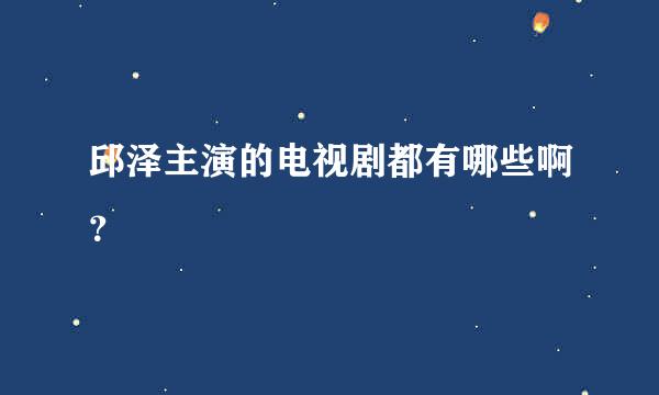 邱泽主演的电视剧都有哪些啊？