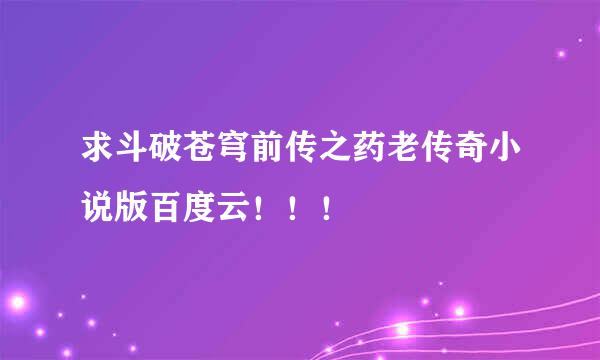 求斗破苍穹前传之药老传奇小说版百度云！！！