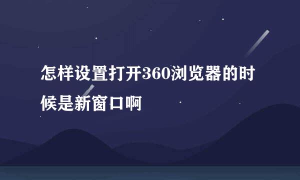 怎样设置打开360浏览器的时候是新窗口啊