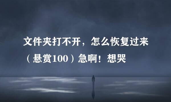 文件夹打不开，怎么恢复过来（悬赏100）急啊！想哭