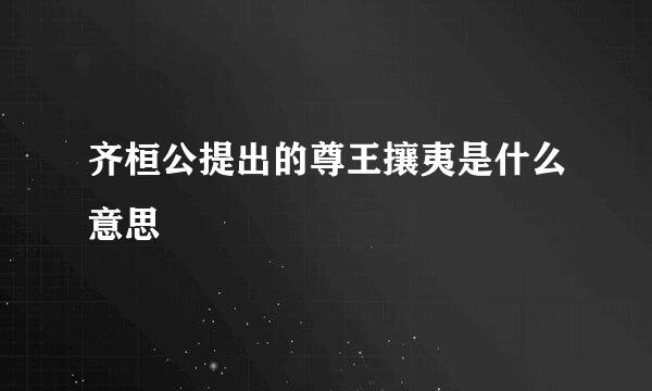 齐桓公提出的尊王攘夷是什么意思