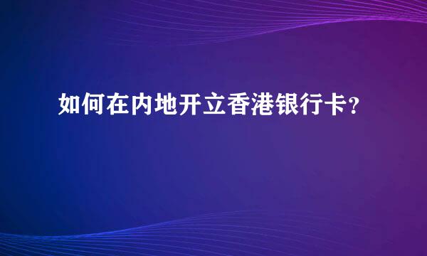 如何在内地开立香港银行卡？