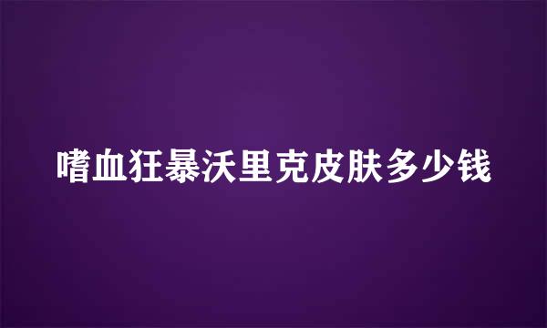 嗜血狂暴沃里克皮肤多少钱