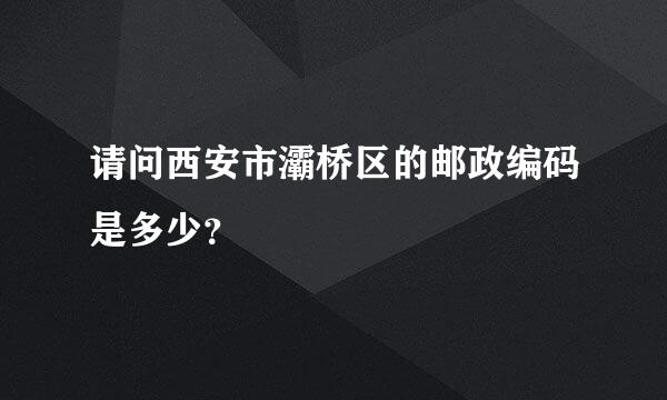 请问西安市灞桥区的邮政编码是多少？