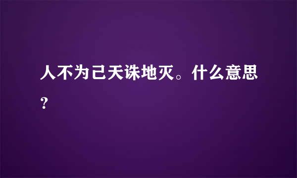 人不为己天诛地灭。什么意思？