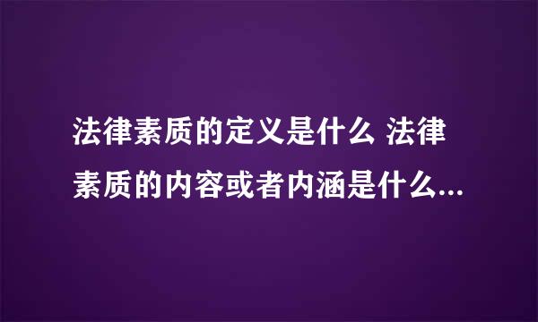 法律素质的定义是什么 法律素质的内容或者内涵是什么 论文用 谢谢