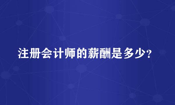 注册会计师的薪酬是多少？