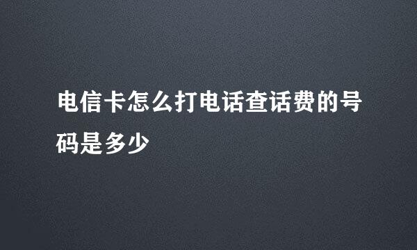 电信卡怎么打电话查话费的号码是多少