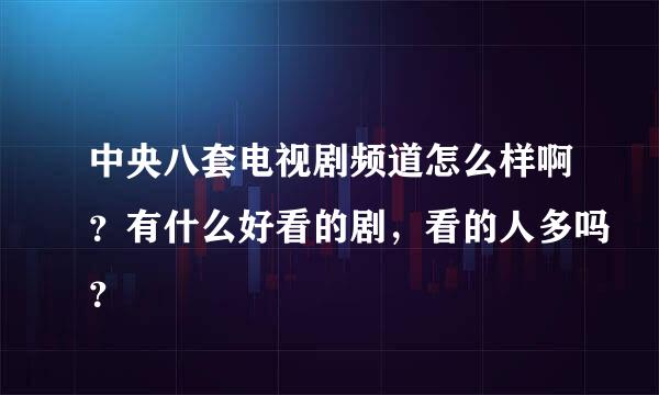 中央八套电视剧频道怎么样啊？有什么好看的剧，看的人多吗？