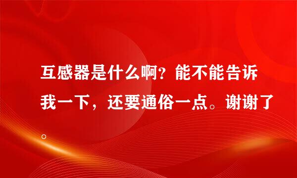 互感器是什么啊？能不能告诉我一下，还要通俗一点。谢谢了。