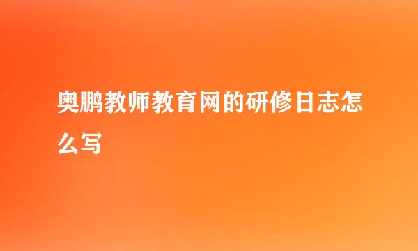 奥鹏教师教育网的研修日志怎么写