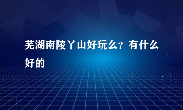 芜湖南陵丫山好玩么？有什么好的