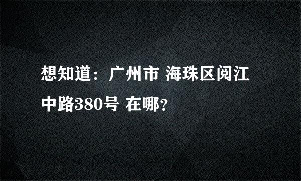 想知道：广州市 海珠区阅江中路380号 在哪？