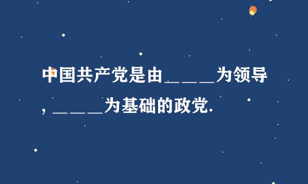 中国共产党是由＿＿＿为领导, ＿＿＿为基础的政党.