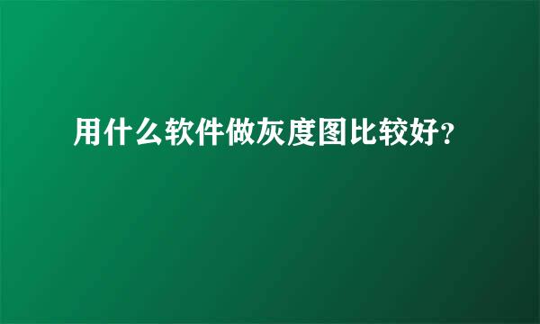 用什么软件做灰度图比较好？