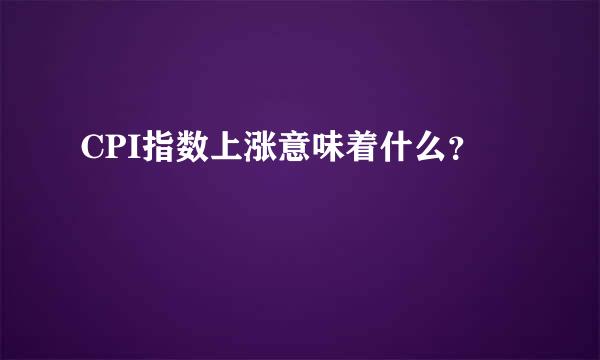 CPI指数上涨意味着什么？