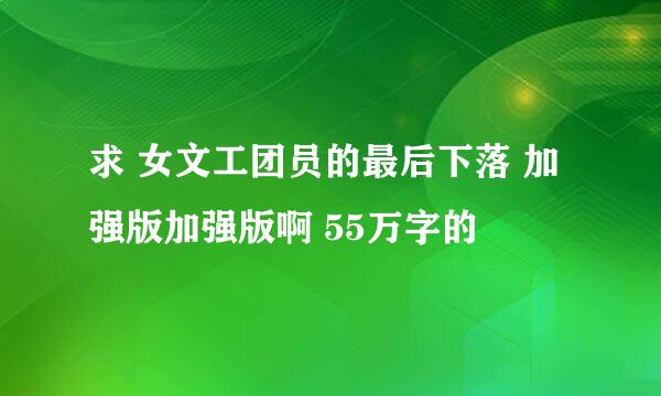 求 女文工团员的最后下落 加强版加强版啊 55万字的