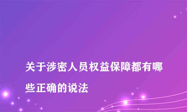 
关于涉密人员权益保障都有哪些正确的说法
